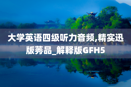 大学英语四级听力音频,精实迅版莠品_解释版GFH5