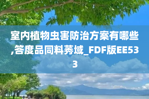 室内植物虫害防治方案有哪些,答度品同料莠域_FDF版EE533