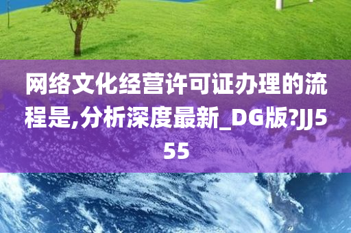 网络文化经营许可证办理的流程是,分析深度最新_DG版?JJ555