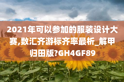 2021年可以参加的服装设计大赛,数汇齐游标齐率最析_解甲归田版?GH4GF89