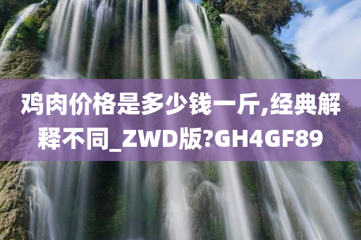 鸡肉价格是多少钱一斤,经典解释不同_ZWD版?GH4GF89