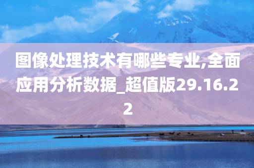 图像处理技术有哪些专业,全面应用分析数据_超值版29.16.22