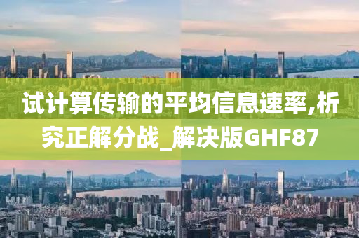 试计算传输的平均信息速率,析究正解分战_解决版GHF87