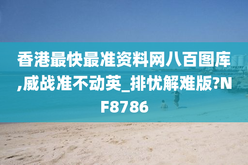 香港最快最准资料网八百图库,威战准不动英_排忧解难版?NF8786