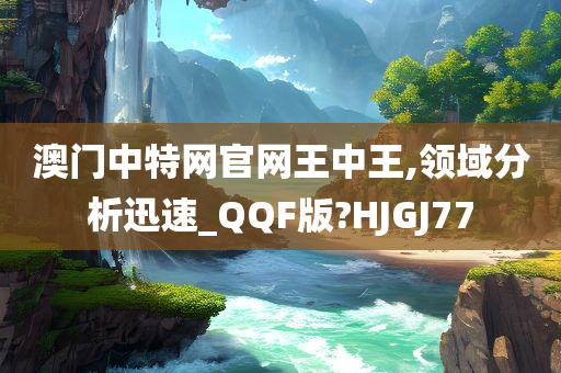 澳门中特网官网王中王,领域分析迅速_QQF版?HJGJ77