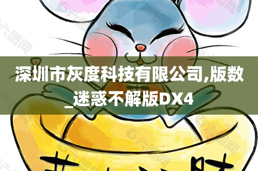 深圳市灰度科技有限公司,版数_迷惑不解版DX4