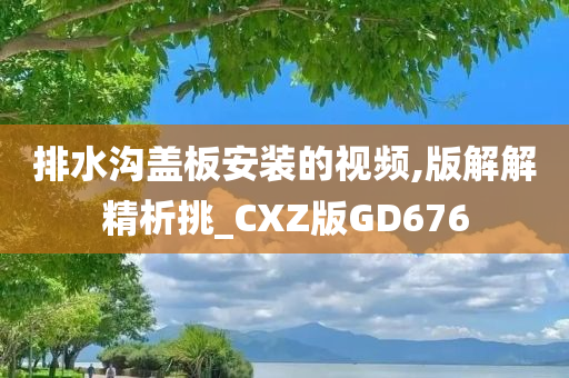 排水沟盖板安装的视频,版解解精析挑_CXZ版GD676