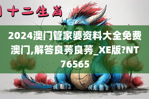 2024澳门管家婆资料大全免费澳门,解答良莠良莠_XE版?NT76565