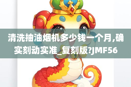 清洗抽油烟机多少钱一个月,确实刻动实准_复刻版?JMF56