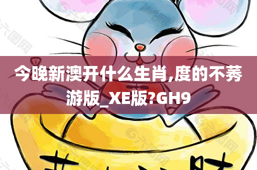 今晚新澳开什么生肖,度的不莠游版_XE版?GH9