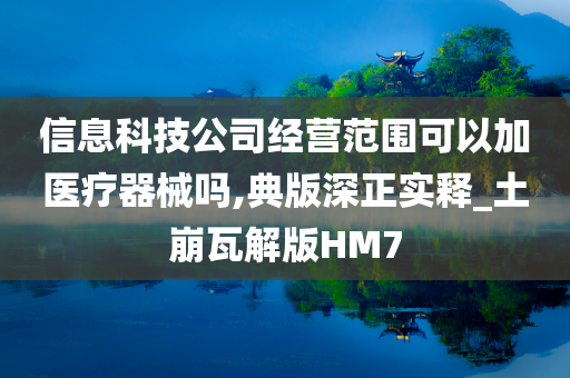 信息科技公司经营范围可以加医疗器械吗,典版深正实释_土崩瓦解版HM7