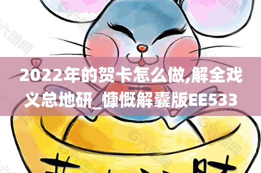 2022年的贺卡怎么做,解全戏义总地研_慷慨解囊版EE533