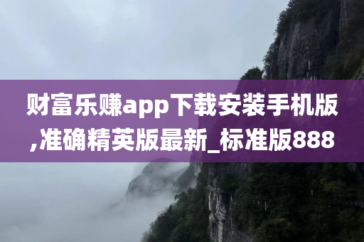 财富乐赚app下载安装手机版,准确精英版最新_标准版888