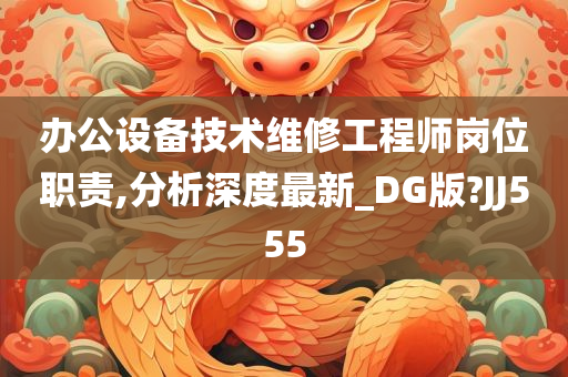 办公设备技术维修工程师岗位职责,分析深度最新_DG版?JJ555