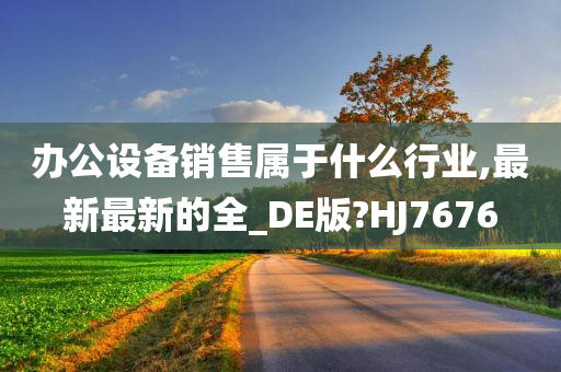 办公设备销售属于什么行业,最新最新的全_DE版?HJ7676