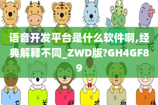 语音开发平台是什么软件啊,经典解释不同_ZWD版?GH4GF89