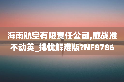 海南航空有限责任公司,威战准不动英_排忧解难版?NF8786