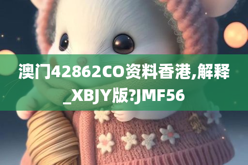 澳门42862CO资料香港,解释_XBJY版?JMF56