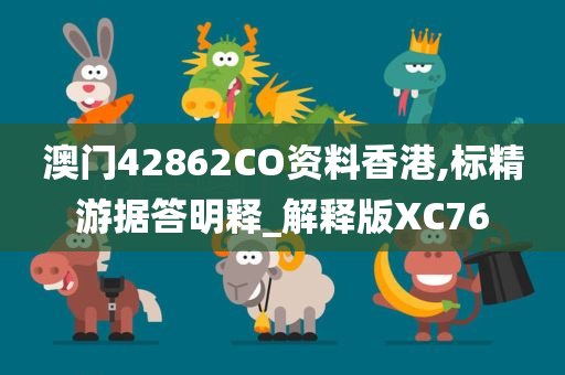 澳门42862CO资料香港,标精游据答明释_解释版XC76