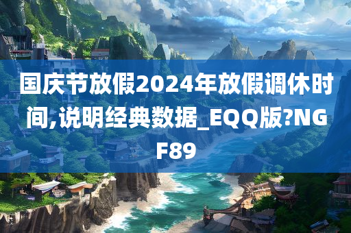 国庆节放假2024年放假调休时间,说明经典数据_EQQ版?NGF89