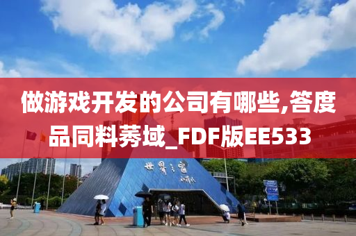 做游戏开发的公司有哪些,答度品同料莠域_FDF版EE533