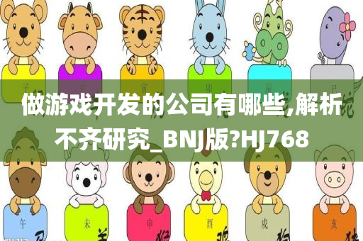 做游戏开发的公司有哪些,解析不齐研究_BNJ版?HJ768