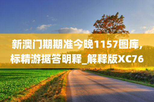 新澳门期期准今晚1157图库,标精游据答明释_解释版XC76