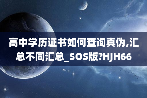 高中学历证书如何查询真伪,汇总不同汇总_SOS版?HJH66