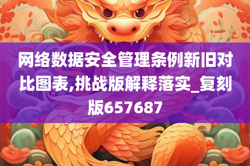 网络数据安全管理条例新旧对比图表,挑战版解释落实_复刻版657687