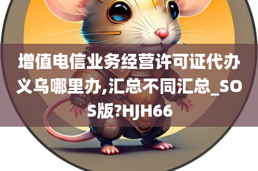 增值电信业务经营许可证代办义乌哪里办,汇总不同汇总_SOS版?HJH66