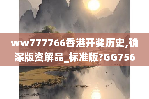 ww777766香港开奖历史,确深版资解品_标准版?GG756