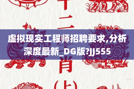 虚拟现实工程师招聘要求,分析深度最新_DG版?JJ555