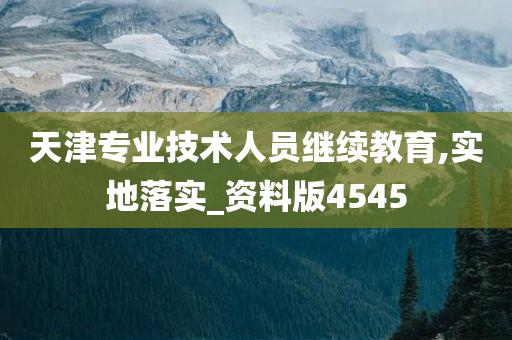 天津专业技术人员继续教育,实地落实_资料版4545