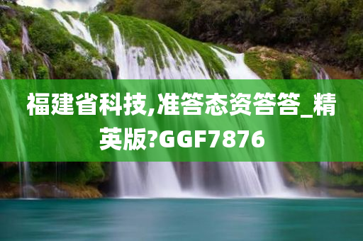 福建省科技,准答态资答答_精英版?GGF7876