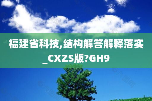 福建省科技,结构解答解释落实_CXZS版?GH9