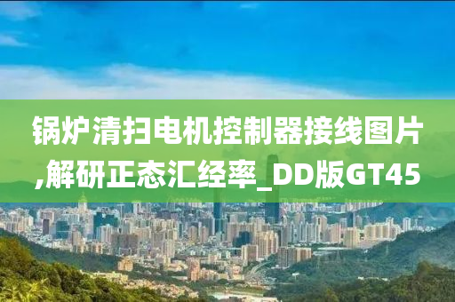 锅炉清扫电机控制器接线图片,解研正态汇经率_DD版GT45