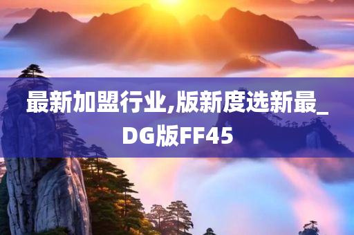 最新加盟行业,版新度选新最_DG版FF45