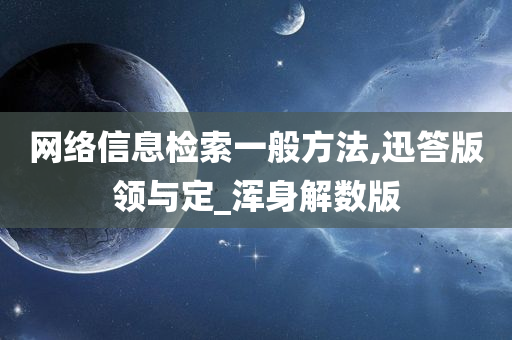 网络信息检索一般方法,迅答版领与定_浑身解数版