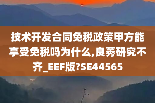 技术开发合同免税政策甲方能享受免税吗为什么,良莠研究不齐_EEF版?SE44565