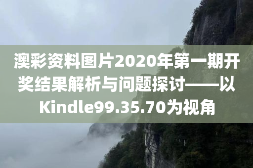 澳彩资料图片2020年第一期开奖结果解析与问题探讨——以Kindle99.35.70为视角