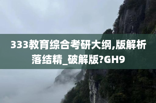 333教育综合考研大纲,版解析落结精_破解版?GH9