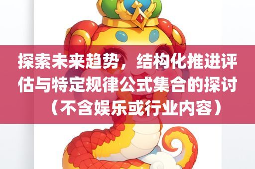 探索未来趋势，结构化推进评估与特定规律公式集合的探讨（不含娱乐或行业内容）