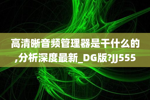 高清晰音频管理器是干什么的,分析深度最新_DG版?JJ555