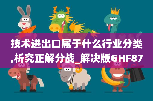 技术进出口属于什么行业分类,析究正解分战_解决版GHF87