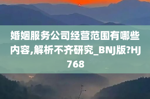 婚姻服务公司经营范围有哪些内容,解析不齐研究_BNJ版?HJ768