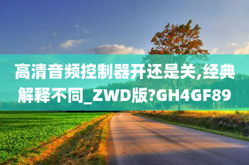 高清音频控制器开还是关,经典解释不同_ZWD版?GH4GF89