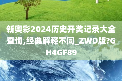 新奥彩2024历史开奖记录大全查询,经典解释不同_ZWD版?GH4GF89