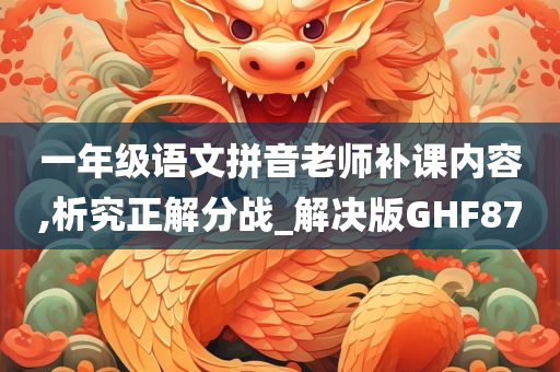 一年级语文拼音老师补课内容,析究正解分战_解决版GHF87