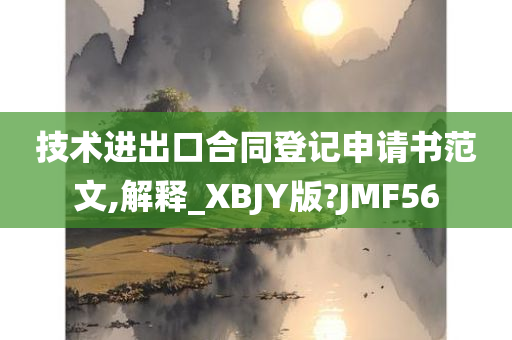 技术进出口合同登记申请书范文,解释_XBJY版?JMF56