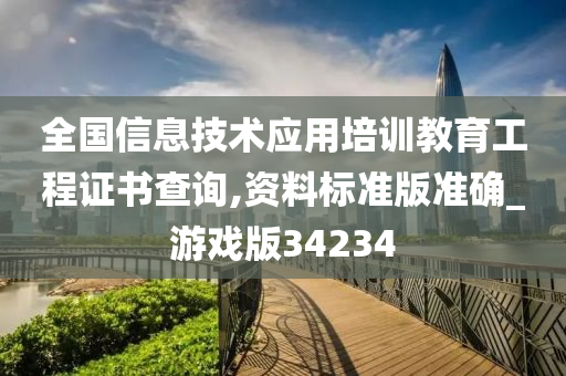 全国信息技术应用培训教育工程证书查询,资料标准版准确_游戏版34234